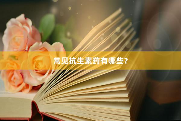 常见抗生素药有哪些？