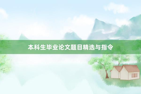 本科生毕业论文题目精选与指令