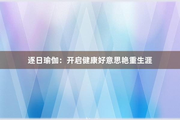 逐日瑜伽：开启健康好意思艳重生涯